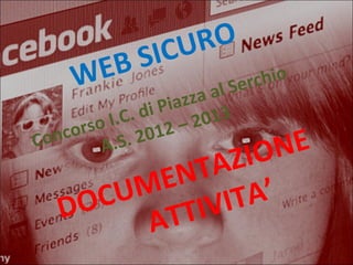 WEB SICURO
DOCUMENTAZIONE
ATTIVITA’
Concorso I.C. di Piazza al Serchio
A.S. 2012 – 2013
 