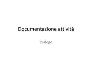 Documentazione attività
Dialogo
 