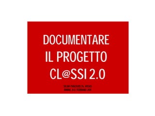 DOCUMENTARE
IL PROGETTO
     Documentare
 CL@SSI 2.0
 il progetto Classi 2.0
      SILVIA PANZAVOLTA, ANSAS
      RIMINI, 8-12 FEBBRAIO 2011
 
