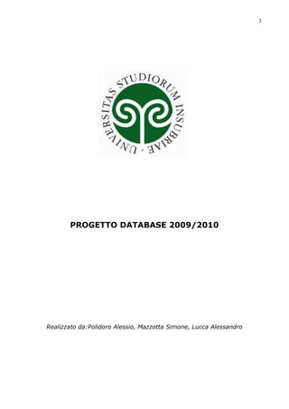 1




       PROGETTO DATABASE 2009/2010




Realizzato da:Polidoro Alessio, Mazzotta Simone, Lucca Alessandro
 