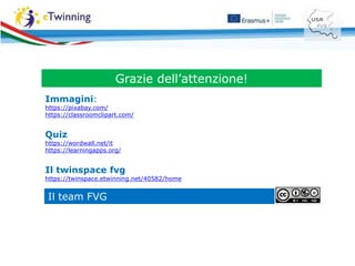 Il team FVG
Grazie dell’attenzione!
Immagini:
https://pixabay.com/
https://classroomclipart.com/
Quiz
https://wordwall.net/it
https://learningapps.org/
Il twinspace fvg
https://twinspace.etwinning.net/40582/home
 