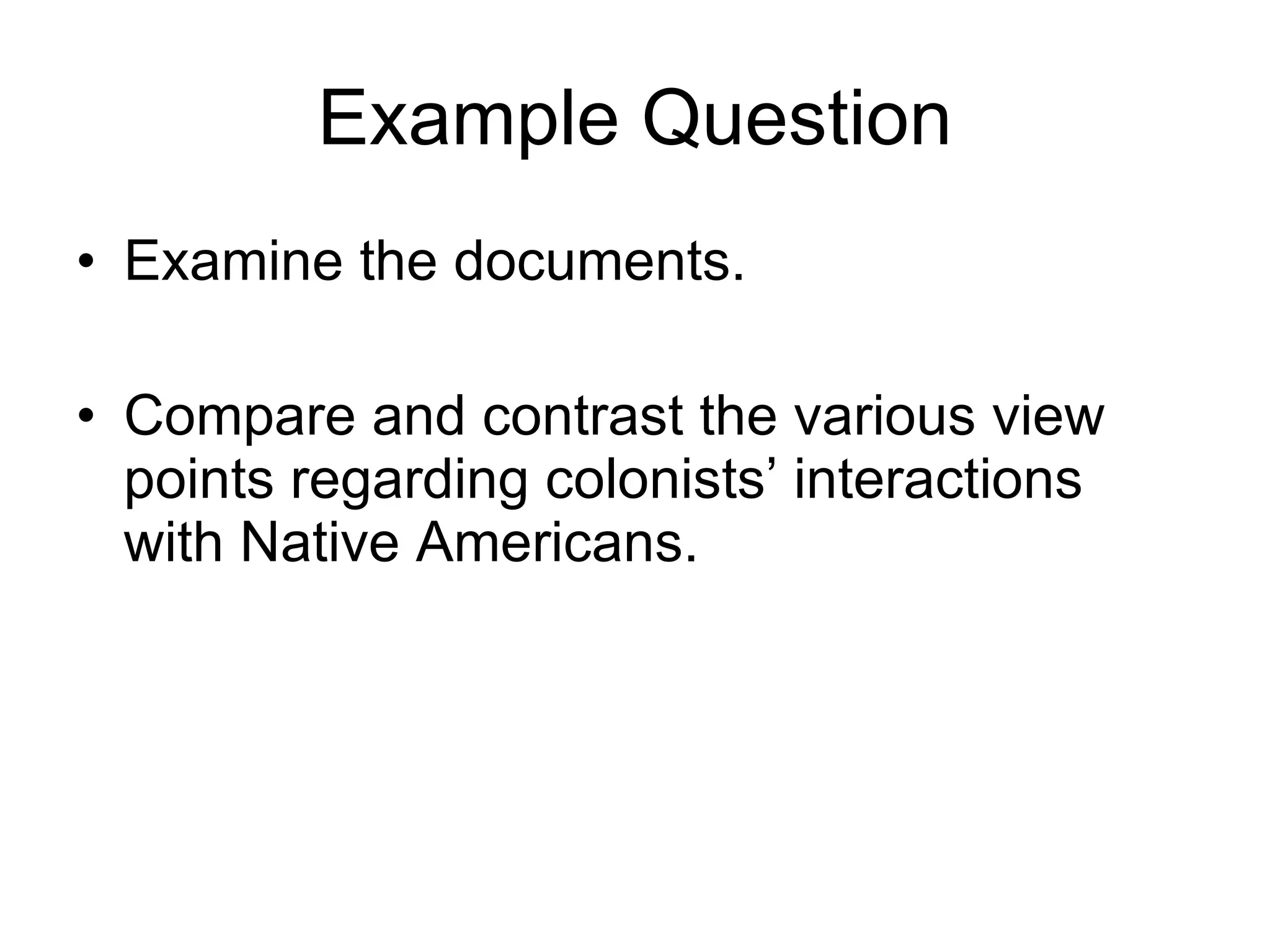 Example Question Examine the documents.  Compare and contrast the various view points regarding colonists’ interactions with Native Americans.  