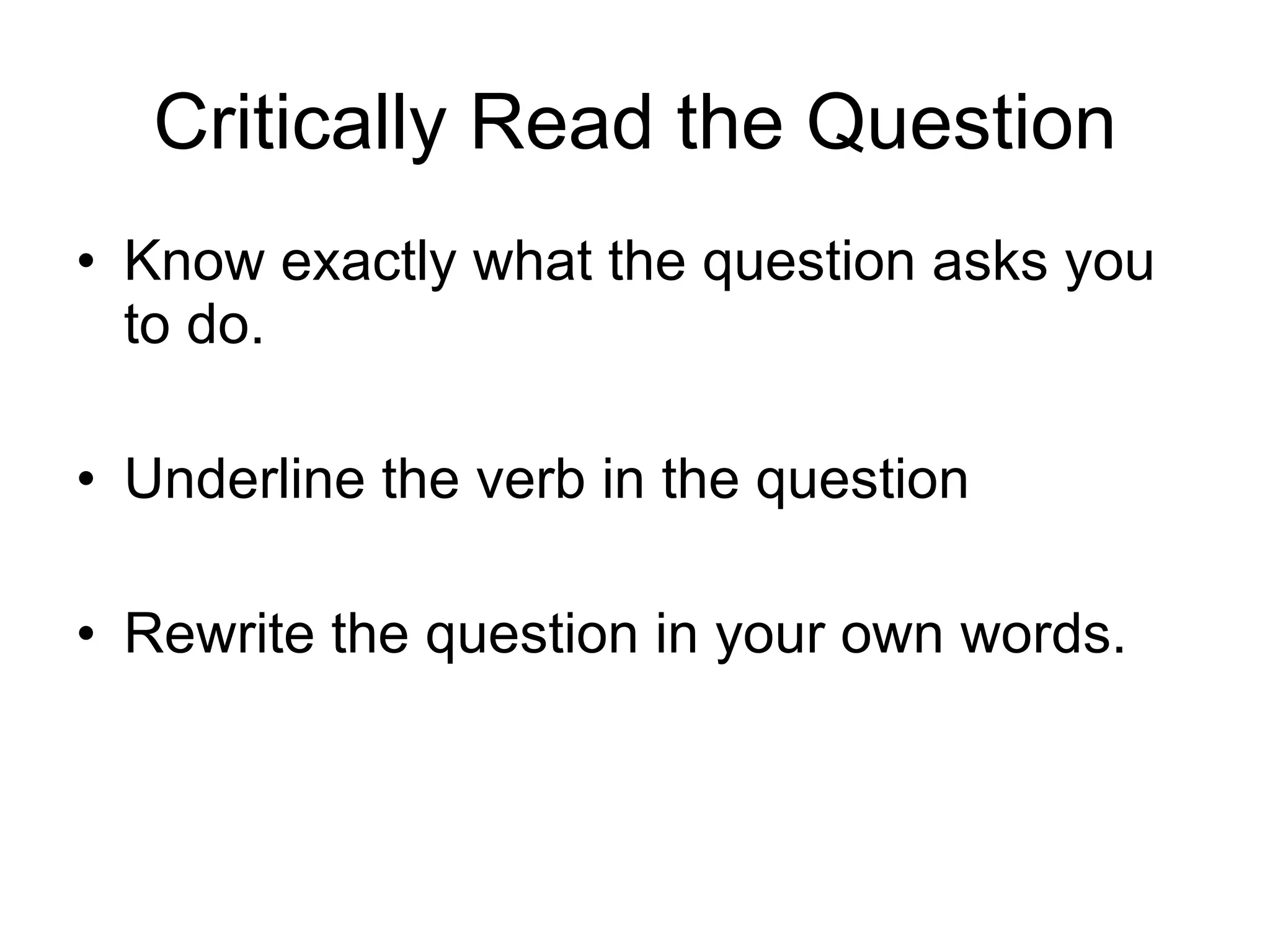Critically Read the Question Know exactly what the question asks you to do. Underline the verb in the question  Rewrite the question in your own words.  