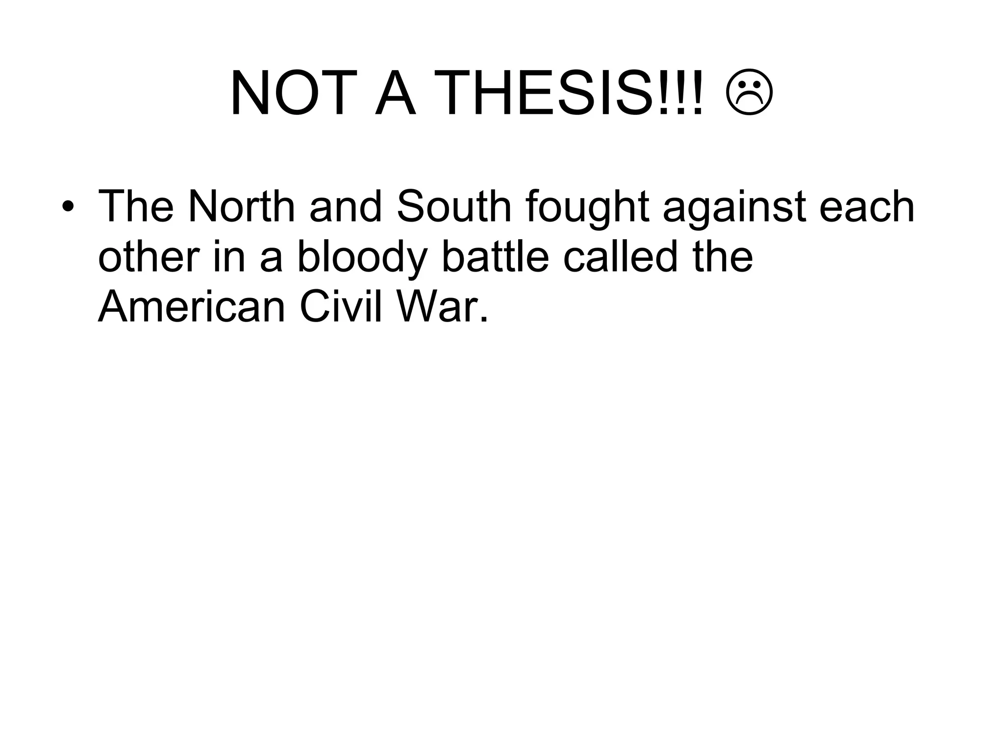 NOT A THESIS!!!   The North and South fought against each other in a bloody battle called the American Civil War.  
