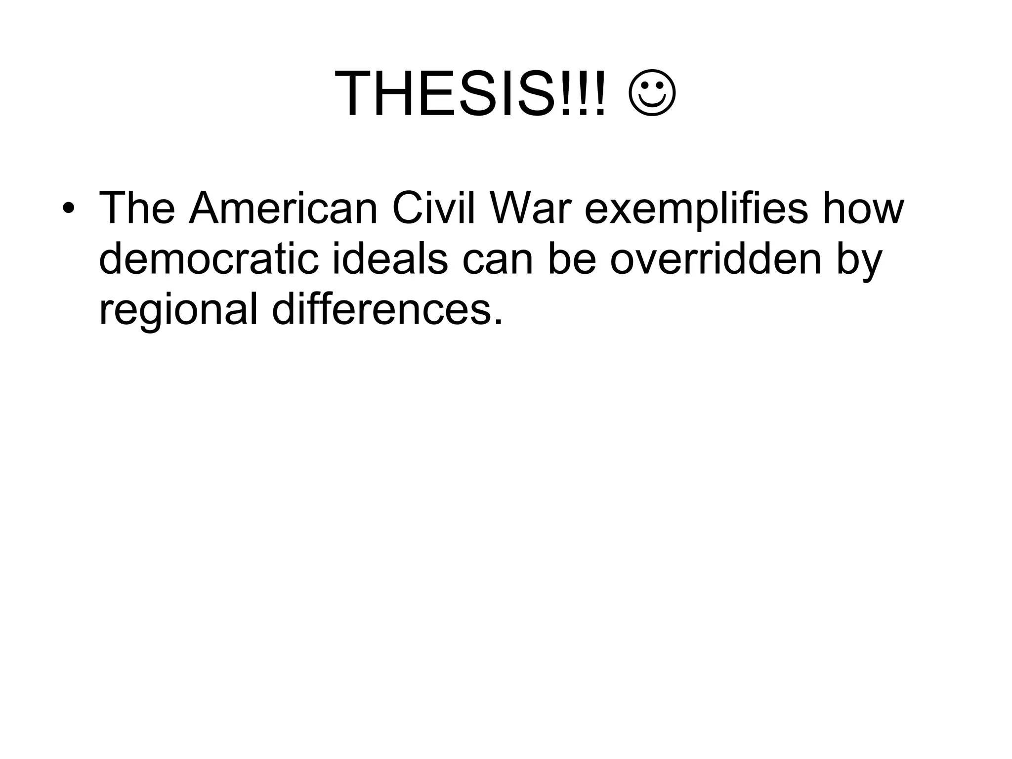 THESIS!!!   The American Civil War exemplifies how democratic ideals can be overridden by regional differences.  