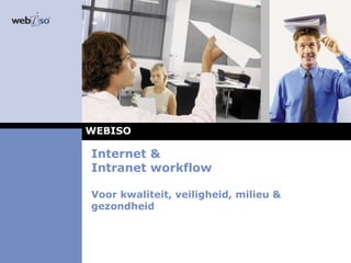 Internet &
Intranet workflow
Voor kwaliteit, veiligheid, milieu &
gezondheid
WEBISO
 