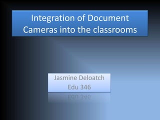 Integration of Document
Cameras into the classrooms



       Jasmine Deloatch
           Edu 346
 