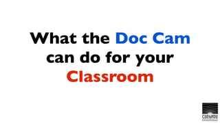 What the Doc Cam
 can do for your
   Classroom
 