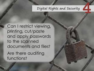 Can I restrict viewing,
printing, cut/paste
and apply passwords
to the scanned
documents and files?
Are there auditing
functions?
Digital Rights and Security
4
 
