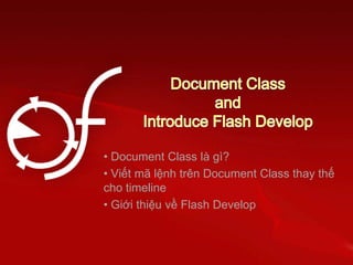 • Document Class là gì?
• Viết mã lệnh trên Document Class thay thế
cho timeline
• Giới thiệu về Flash Develop
 