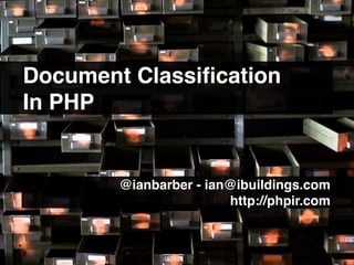 Document Classiﬁcation
In PHP


        @ianbarber - ian@ibuildings.com.......
                        http://phpir.com.......
 