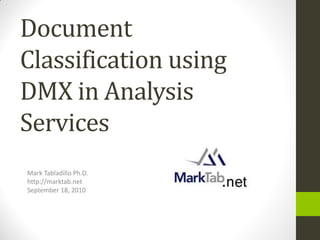 Document
Classification using
DMX in Analysis
Services
Mark Tabladillo Ph.D.
http://marktab.net
September 18, 2010
 