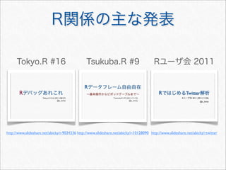 R関係の主な発表
Rユーザ会 2011Tokyo.R #16
http://www.slideshare.net/abicky/r-9034336 http://www.slideshare.net/abicky/r-10128090
Tsukuba.R #9
http://www.slideshare.net/abicky/rtwitter
 