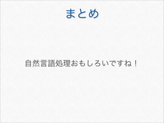 まとめ
自然言語処理おもしろいですね！
 