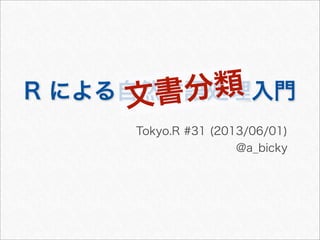 R による自然言語処理入門
Tokyo.R #31 (2013/06/01)
@a_bicky
文書分類
 