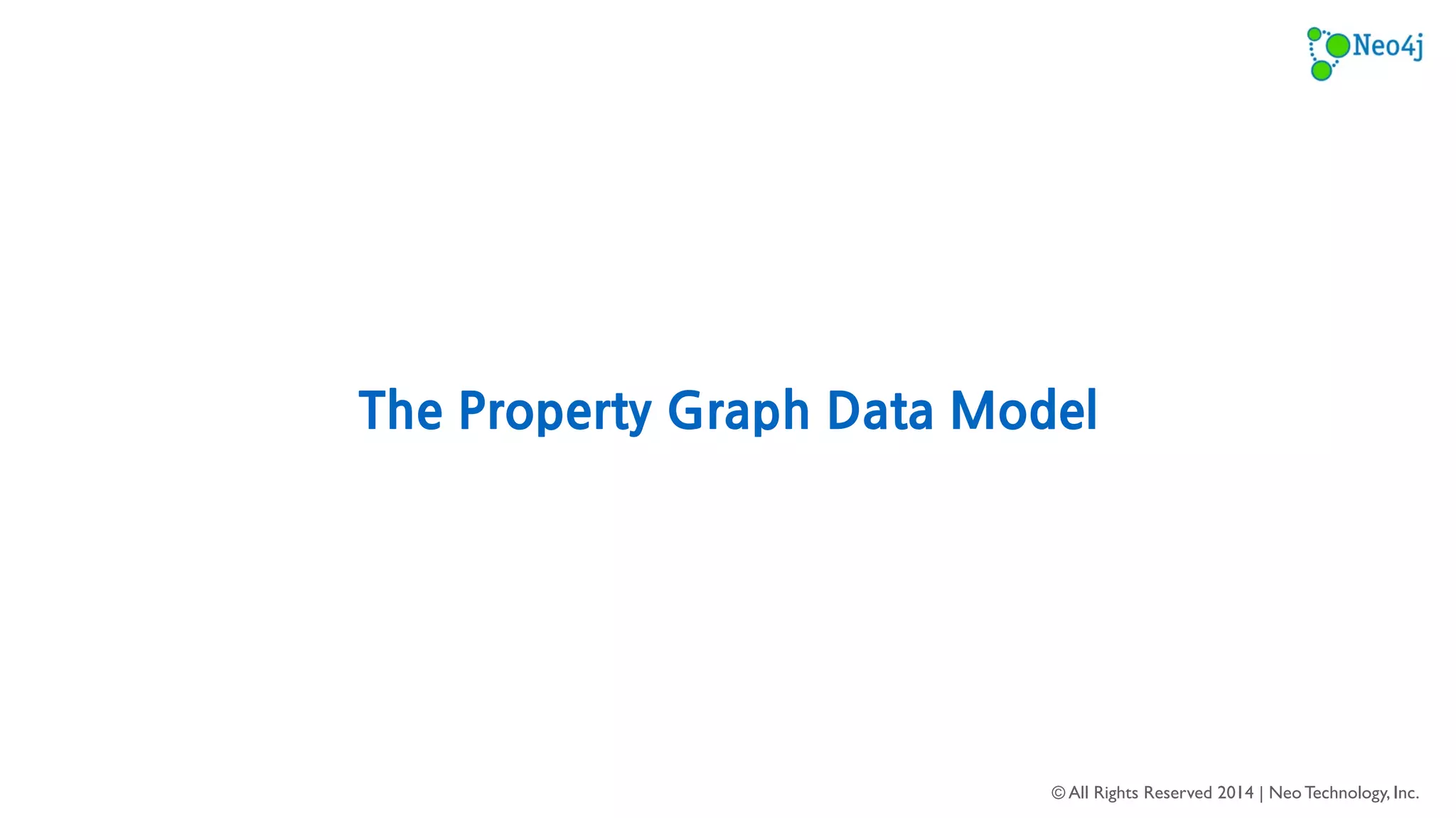 © All Rights Reserved 2014 | Neo Technology, Inc. 
name: John 
age: 27 
name: Sally 
age: 32 
FRIEND_OF 
since: 01/09/2013 
title: Graph Databases 
authors: Ian Robinson, 
Jim Webber 
HAS_READ 
on: 2/03/2013 
rating: 5 
HAS_READ 
on: 02/09/2013 
rating: 4 
FRIEND_OF 
since: 01/09/2013 
6 
 