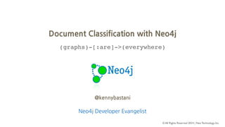 Document Classification with Neo4j 
(graphs)-[:are]->(everywhere) 
© All Rights Reserved 2014 | Neo Technology, Inc. 
@kennybastani 
Neo4j Developer Evangelist 
 