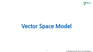 Cosine Similarity & Vector Space Model 
© All Rights Reserved 2014 | Neo Technology, Inc. 
34 
 