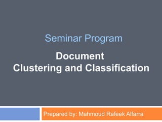 Prepared by: Mahmoud Rafeek Alfarra
Seminar Program
Document
Clustering and Classification
 