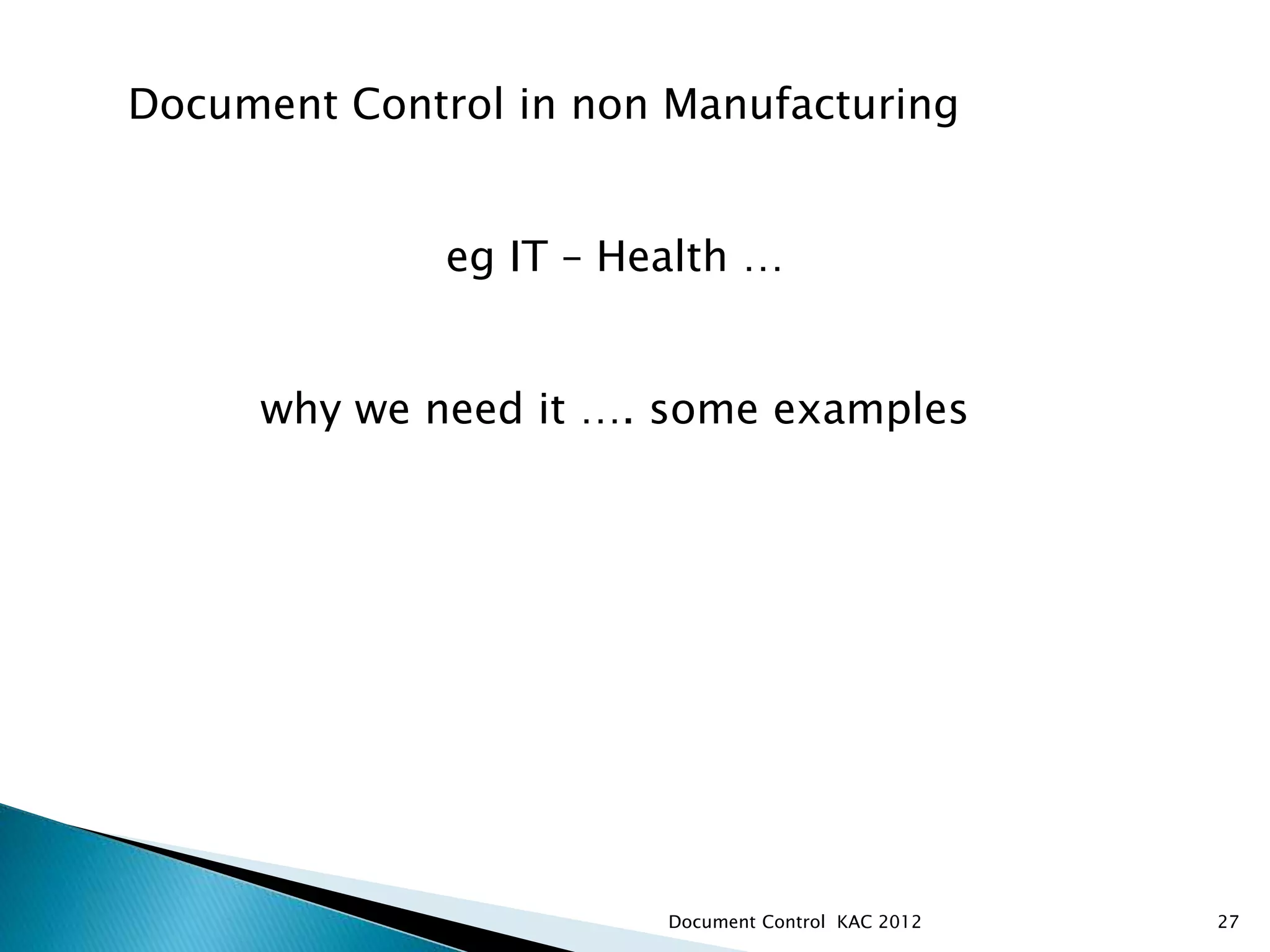 Document Control KAC 2012 27
Document Control in non Manufacturing
eg IT – Health …
why we need it …. some examples
 