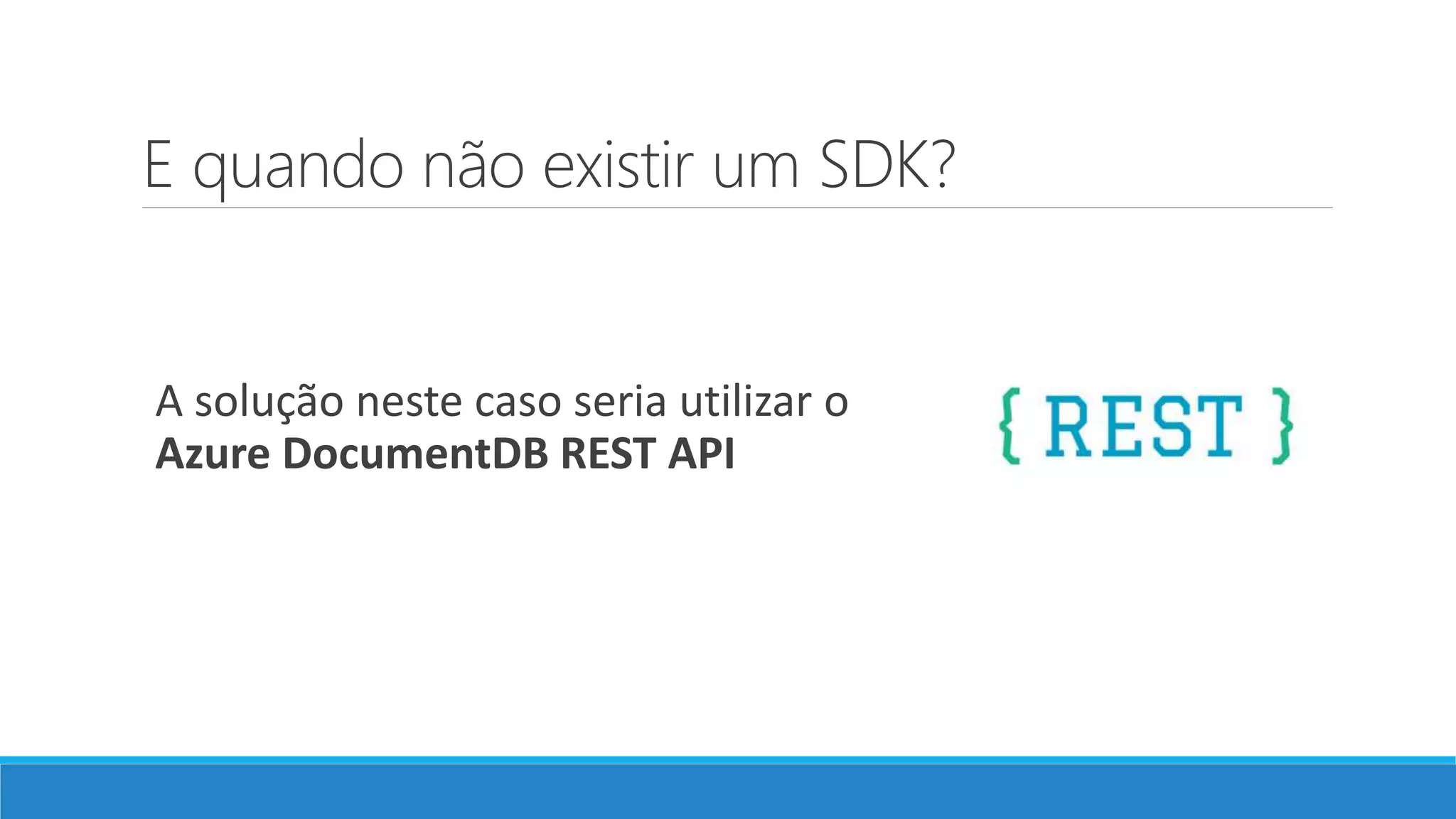 E quando não existir um SDK?
A solução neste caso seria utilizar o
Azure DocumentDB REST API
 