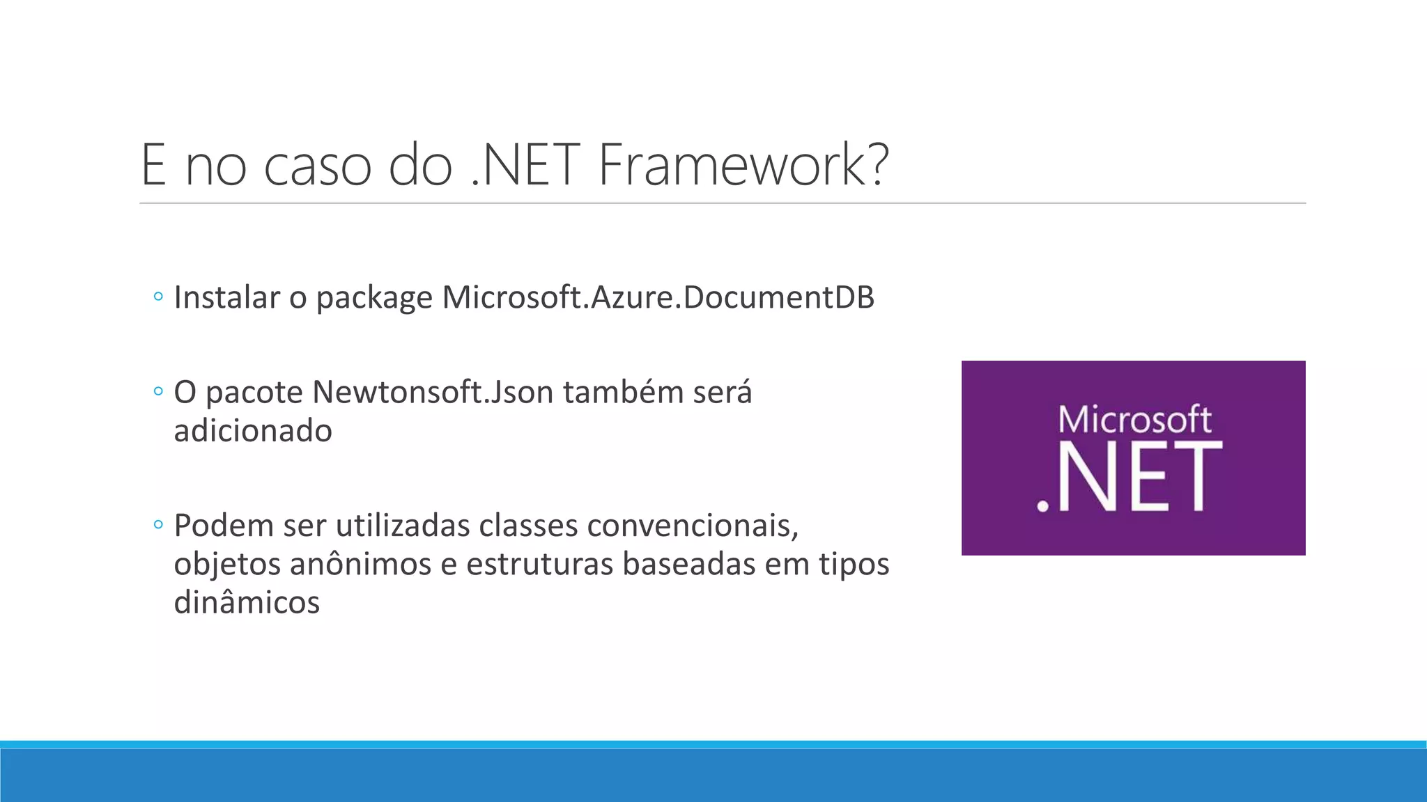 E no caso do .NET Framework?
◦ Instalar o package Microsoft.Azure.DocumentDB
◦ O pacote Newtonsoft.Json também será
adicionado
◦ Podem ser utilizadas classes convencionais,
objetos anônimos e estruturas baseadas em tipos
dinâmicos
 