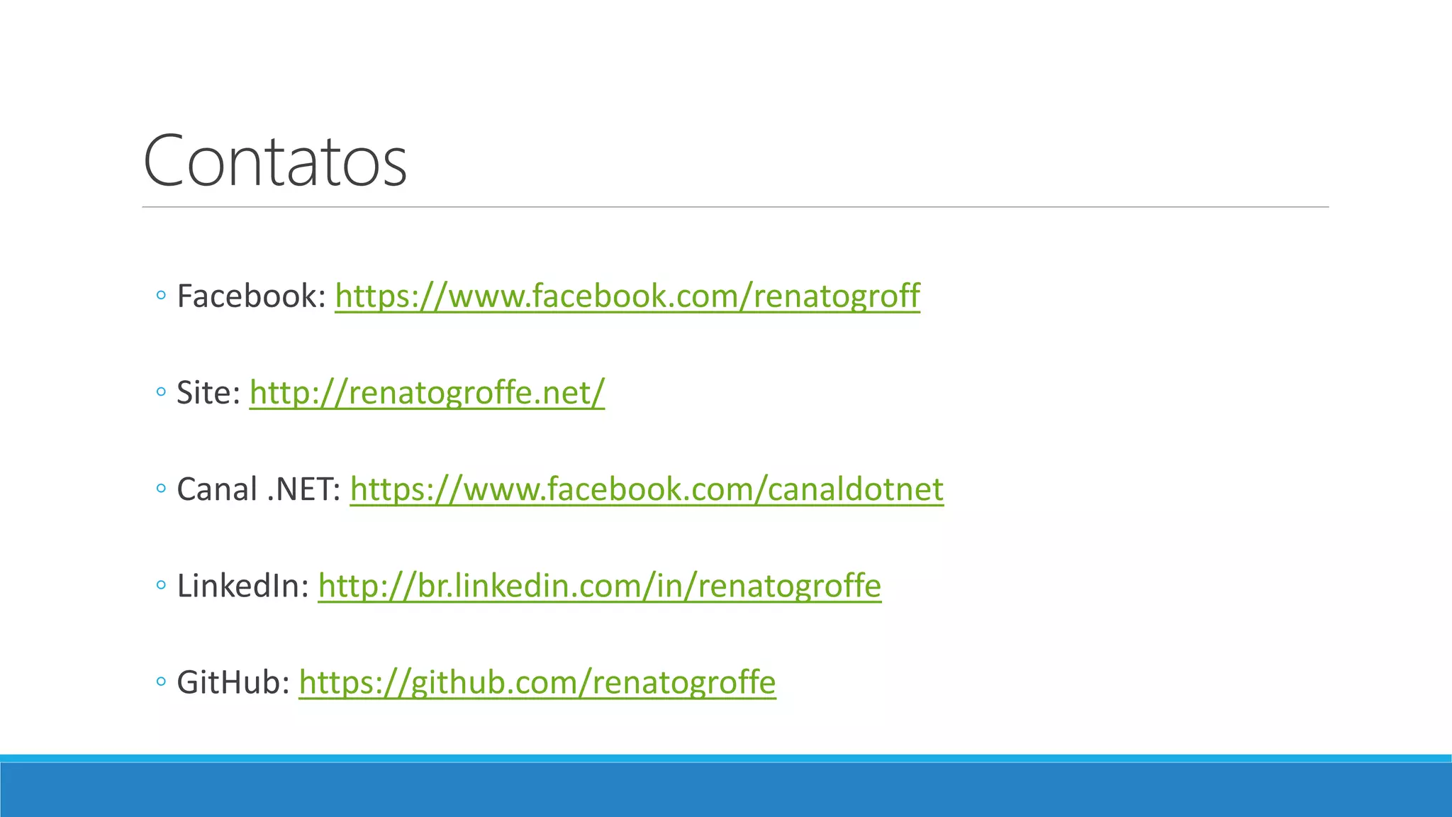 Contatos
◦ Facebook: https://www.facebook.com/renatogroff
◦ Site: http://renatogroffe.net/
◦ Canal .NET: https://www.facebook.com/canaldotnet
◦ LinkedIn: http://br.linkedin.com/in/renatogroffe
◦ GitHub: https://github.com/renatogroffe
 