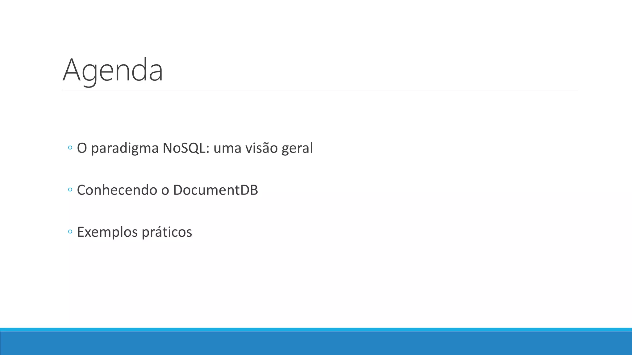 Agenda
◦ O paradigma NoSQL: uma visão geral
◦ Conhecendo o DocumentDB
◦ Exemplos práticos
 