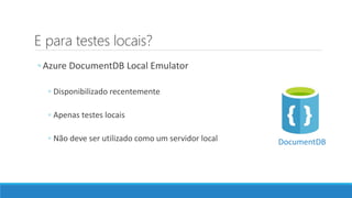 E para testes locais?
◦ Azure DocumentDB Local Emulator
◦ Disponibilizado recentemente
◦ Apenas testes locais
◦ Não deve ser utilizado como um servidor local DocumentDB
 