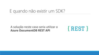 E quando não existir um SDK?
A solução neste caso seria utilizar o
Azure DocumentDB REST API
 