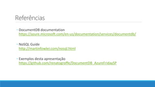 Referências
◦ DocumentDB documentation
https://azure.microsoft.com/en-us/documentation/services/documentdb/
◦ NoSQL Guide
http://martinfowler.com/nosql.html
◦ Exemplos desta apresentação
https://github.com/renatogroffe/DocumentDB_AzureFridaySP
 