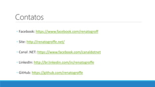Contatos
◦ Facebook: https://www.facebook.com/renatogroff
◦ Site: http://renatogroffe.net/
◦ Canal .NET: https://www.facebook.com/canaldotnet
◦ LinkedIn: http://br.linkedin.com/in/renatogroffe
◦ GitHub: https://github.com/renatogroffe
 