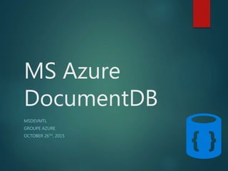 MS Azure
DocumentDB
MSDEVMTL
GROUPE AZURE
OCTOBER 26TH, 2015
 