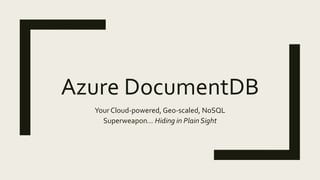 Azure DocumentDB
Your Cloud-powered, Geo-scaled, NoSQL
Superweapon… Hiding in Plain Sight
 