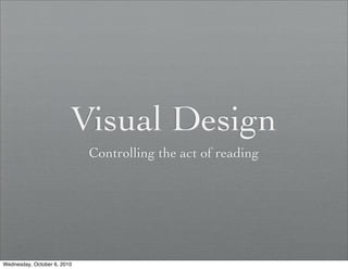 Visual Design
                             Controlling the act of reading




Wednesday, October 6, 2010
 
