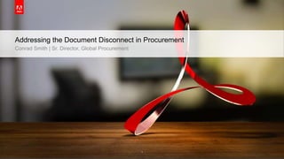 © 2015 Adobe Systems Incorporated. All Rights Reserved. Adobe Confidential. 1
Addressing the Document Disconnect in Procurement
Conrad Smith | Sr. Director, Global Procurement
 