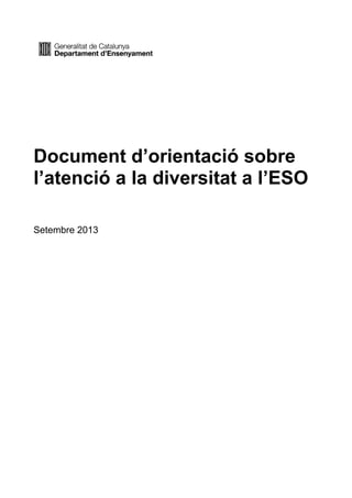 Document d’orientació sobre
l’atenció a la diversitat a l’ESO
Setembre 2013
 