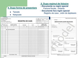 4. Dupa forma de prezentare
 Tipizate
 Netipizate
5. Dupa regimul de folosire
- Documente cu regim special
Factura fiscala , chitanta
- Documente fara regim special
Registru de casa , ordin de deplasare
 