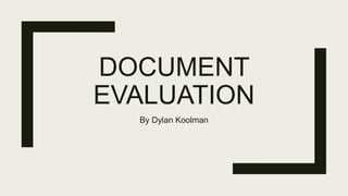 DOCUMENT
EVALUATION
By Dylan Koolman
 