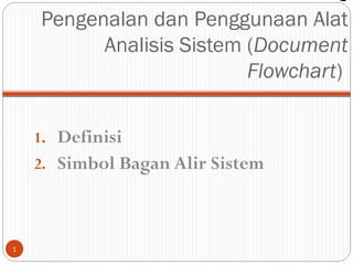 6
Pengenalan dan Penggunaan Alat
Analisis Sistem (Document
Flowchart)
1. Definisi
2. Simbol Bagan Alir Sistem

1

 