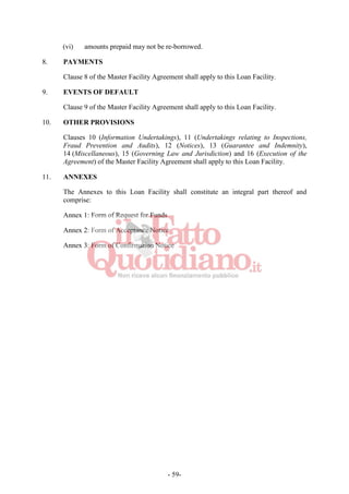 - 59-
(vi) amounts prepaid may not be re-borrowed.
8. PAYMENTS
Clause 8 of the Master Facility Agreement shall apply to this Loan Facility.
9. EVENTS OF DEFAULT
Clause 9 of the Master Facility Agreement shall apply to this Loan Facility.
10. OTHER PROVISIONS
Clauses 10 (Information Undertakings), 11 (Undertakings relating to Inspections,
Fraud Prevention and Audits), 12 (Notices), 13 (Guarantee and Indemnity),
14 (Miscellaneous), 15 (Governing Law and Jurisdiction) and 16 (Execution of the
Agreement) of the Master Facility Agreement shall apply to this Loan Facility.
11. ANNEXES
The Annexes to this Loan Facility shall constitute an integral part thereof and
comprise:
Annex 1: Form of Request for Funds
Annex 2: Form of Acceptance Notice
Annex 3: Form of Confirmation Notice
 