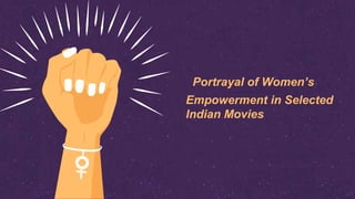 Portrayal of Women’s
Empowerment in Selected
Indian Movies
 