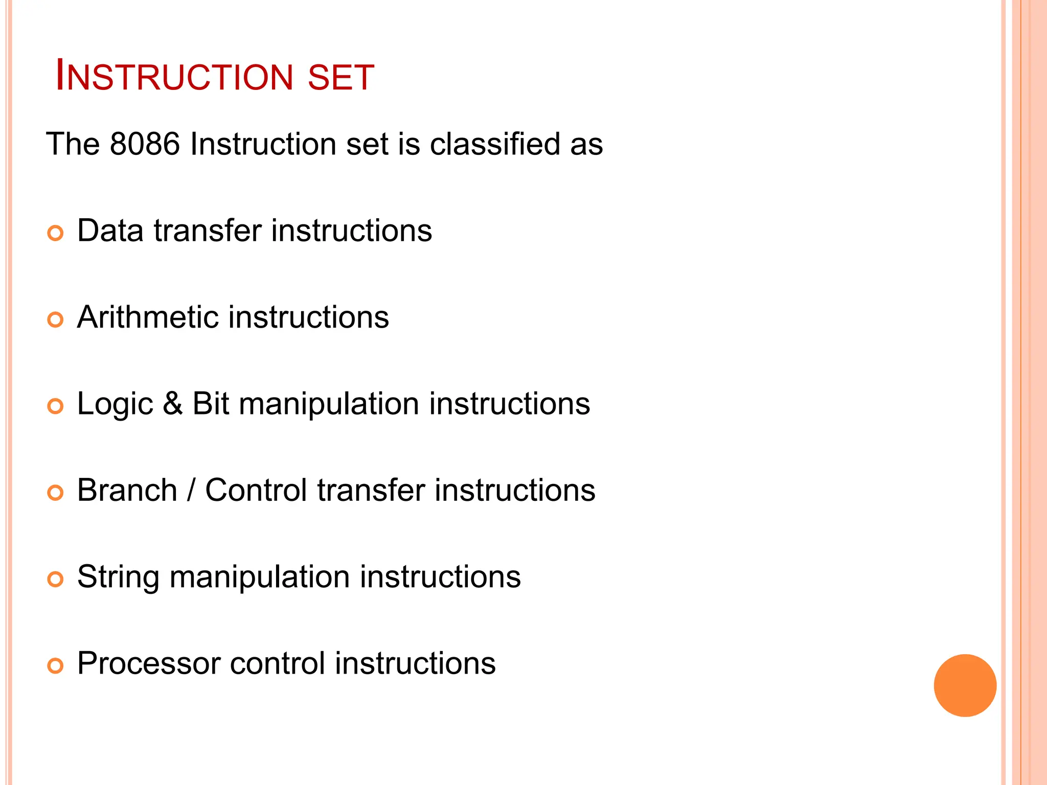 INSTRUCTION SET The 8086 Instruction set is classified as  Data transfer instructions  Arithmetic instructions  Logic & Bit manipulation instructions  Branch / Control transfer instructions  String manipulation instructions  Processor control instructions 