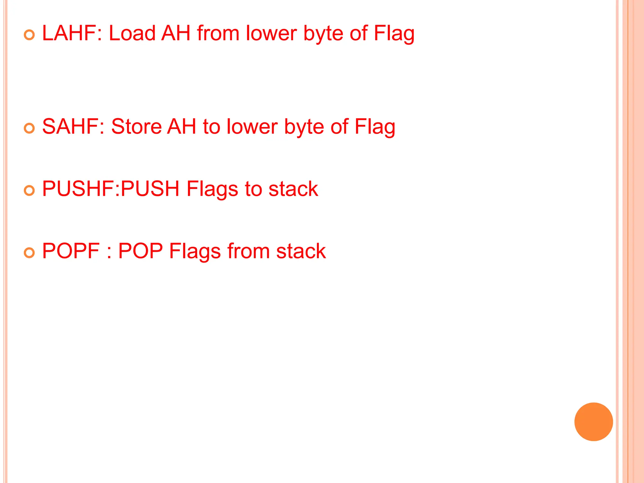  LAHF: Load AH from lower byte of Flag  SAHF: Store AH to lower byte of Flag  PUSHF:PUSH Flags to stack  POPF : POP Flags from stack 