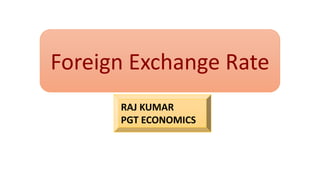 Foreign Exchange Rate
RAJ KUMAR
PGT ECONOMICS
 