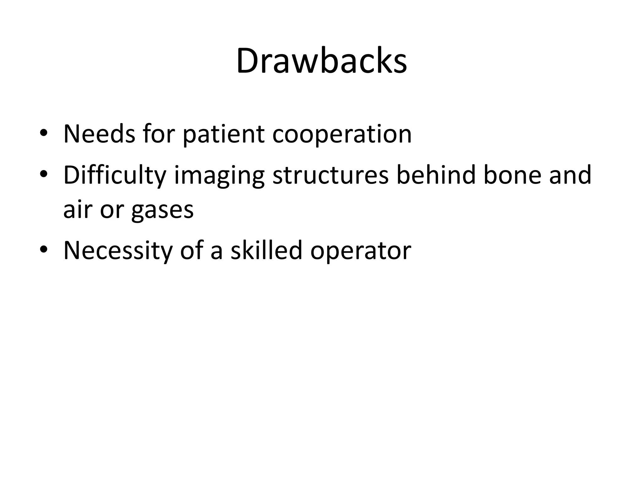 Drawbacks
• Needs for patient cooperation
• Difficulty imaging structures behind bone and
air or gases
• Necessity of a skilled operator
 