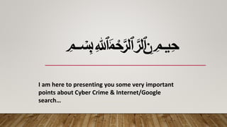 ﷽
I am here to presenting you some very important
points about Cyber Crime & Internet/Google
search…
 