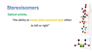 Optical activity
“the ability to rotate plain polarized light either
to left or right”
 