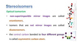 Optical isomerism
• non-superimposible mirror images are called
enantiomers.
• isomers that are not mirror images are called
diastereomers.
• the bonded to
is called asymmetric carbon atom.
 