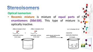 Optical isomerism
• Recemic mixture is mixture of equal parts of
enantiomers (50d:50l). This type of mixture is
optically inactive.
 